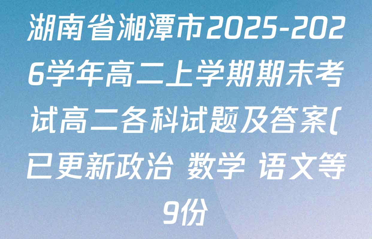 湖南省湘潭市2025-2026学年高二上学期期末考试高二各科试题及答案(已更新政治 数学 语文等9份)